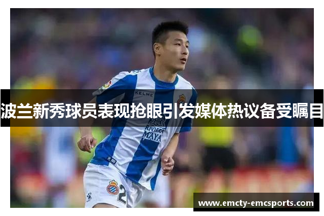 波兰新秀球员表现抢眼引发媒体热议备受瞩目