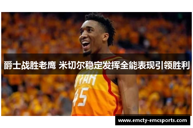 爵士战胜老鹰 米切尔稳定发挥全能表现引领胜利