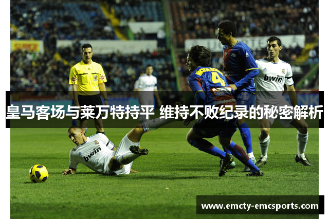 皇马客场与莱万特持平 维持不败纪录的秘密解析