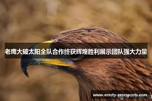 老鹰大破太阳全队合作终获辉煌胜利展示团队强大力量