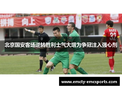 北京国安客场逆转胜利士气大增为争冠注入强心剂