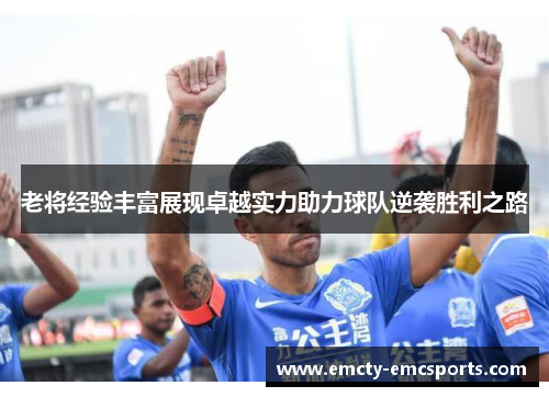 老将经验丰富展现卓越实力助力球队逆袭胜利之路