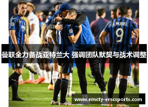 曼联全力备战亚特兰大 强调团队默契与战术调整