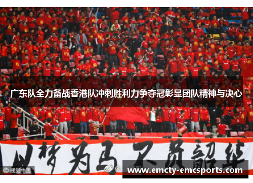 广东队全力备战香港队冲刺胜利力争夺冠彰显团队精神与决心