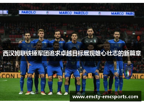 西汉姆联铁锤军团追求卓越目标展现雄心壮志的新篇章