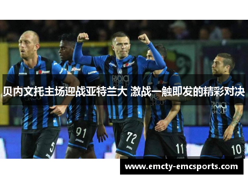 贝内文托主场迎战亚特兰大 激战一触即发的精彩对决