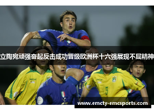 立陶宛顽强奋起反击成功晋级欧洲杯十六强展现不屈精神
