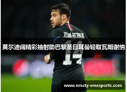 莫尔迪阔精彩抽射助巴黎圣日耳曼轻取瓦朗谢纳