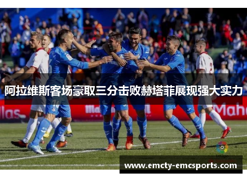 阿拉维斯客场豪取三分击败赫塔菲展现强大实力