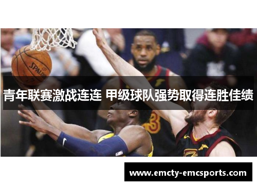 青年联赛激战连连 甲级球队强势取得连胜佳绩