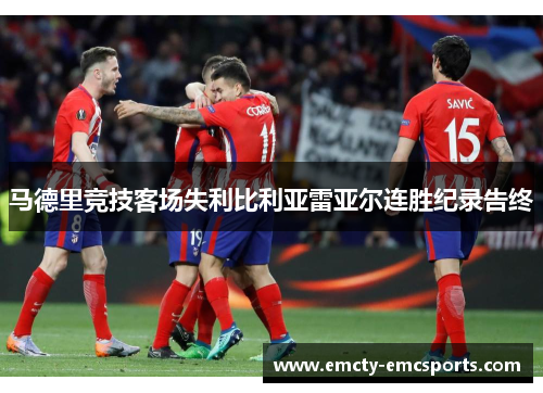 马德里竞技客场失利比利亚雷亚尔连胜纪录告终