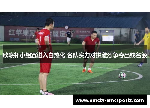 欧联杯小组赛进入白热化 各队实力对拼激烈争夺出线名额