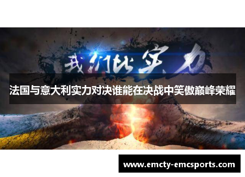法国与意大利实力对决谁能在决战中笑傲巅峰荣耀