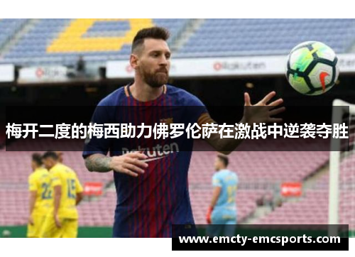 梅开二度的梅西助力佛罗伦萨在激战中逆袭夺胜