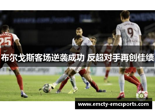 布尔戈斯客场逆袭成功 反超对手再创佳绩
