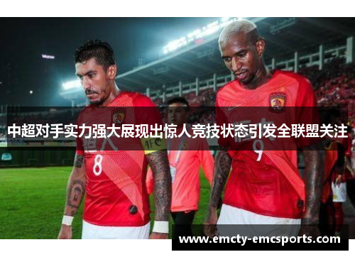 中超对手实力强大展现出惊人竞技状态引发全联盟关注