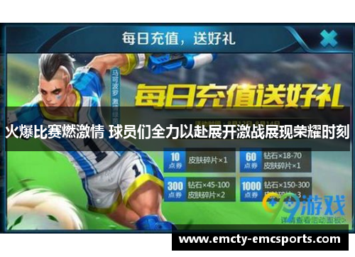 火爆比赛燃激情 球员们全力以赴展开激战展现荣耀时刻