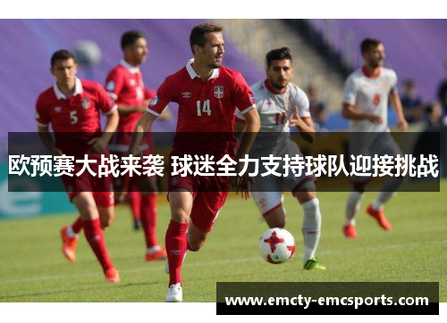 欧预赛大战来袭 球迷全力支持球队迎接挑战