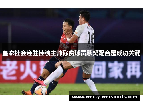 皇家社会连胜佳绩主帅称赞球员默契配合是成功关键
