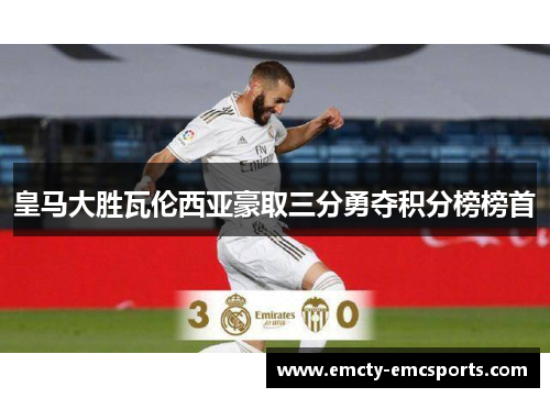 皇马大胜瓦伦西亚豪取三分勇夺积分榜榜首