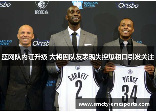 篮网队内讧升级 大将因队友表现失控爆粗口引发关注