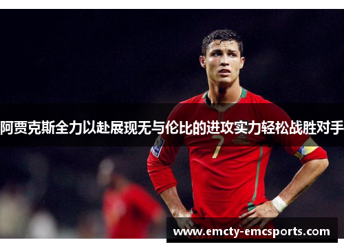 阿贾克斯全力以赴展现无与伦比的进攻实力轻松战胜对手