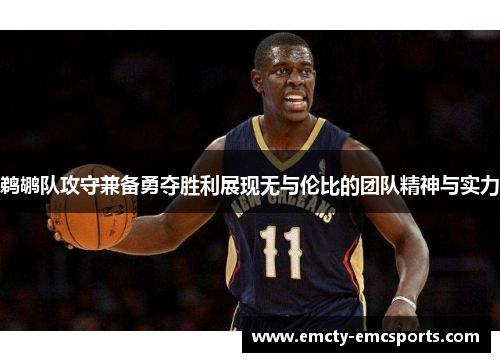 鹈鹕队攻守兼备勇夺胜利展现无与伦比的团队精神与实力