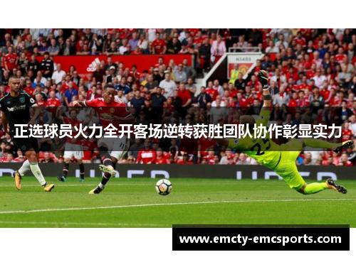 正选球员火力全开客场逆转获胜团队协作彰显实力