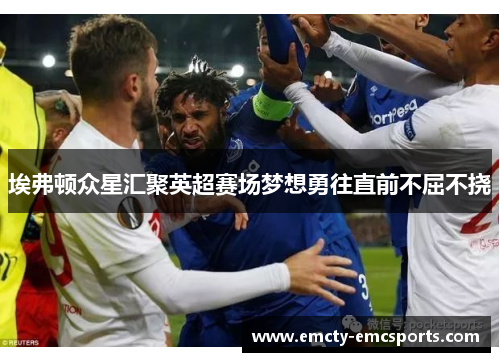 埃弗顿众星汇聚英超赛场梦想勇往直前不屈不挠