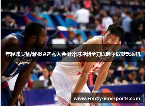 年轻球员备战NBA选秀大会倒计时冲刺全力以赴争取梦想契机