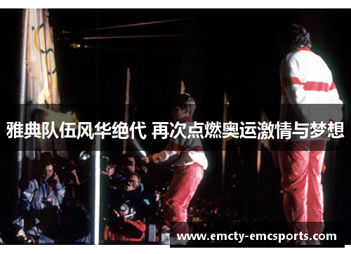 雅典队伍风华绝代 再次点燃奥运激情与梦想