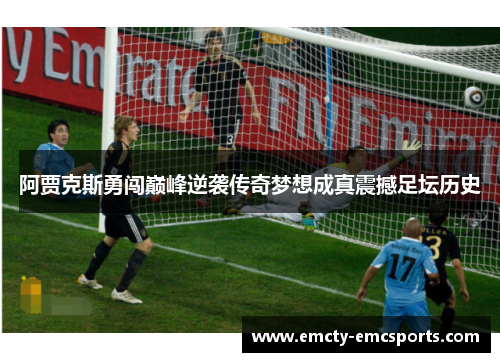 阿贾克斯勇闯巅峰逆袭传奇梦想成真震撼足坛历史