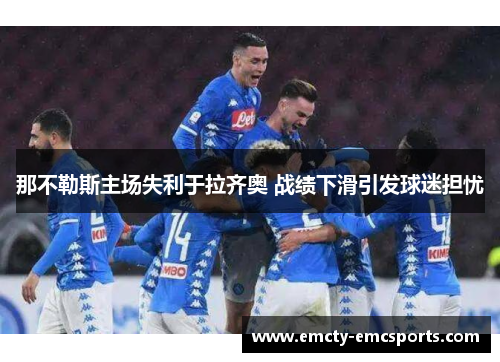 那不勒斯主场失利于拉齐奥 战绩下滑引发球迷担忧