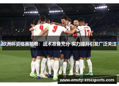 欧洲杯资格赛前瞻：战术准备充分 实力提升引发广泛关注