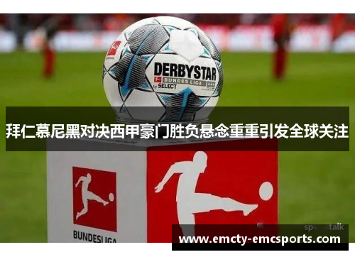 拜仁慕尼黑对决西甲豪门胜负悬念重重引发全球关注