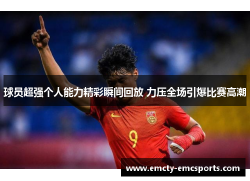 球员超强个人能力精彩瞬间回放 力压全场引爆比赛高潮