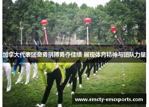 加拿大代表团奋勇拼搏勇夺佳绩 展现体育精神与团队力量