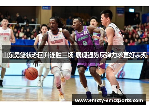 山东男篮状态回升连胜三场 展现强势反弹力求更好表现