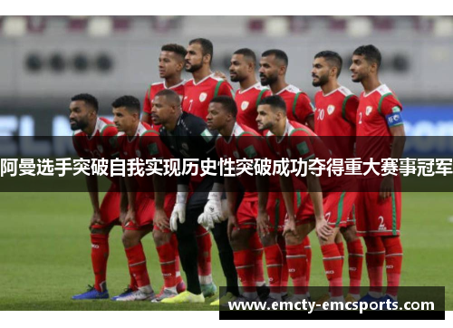 阿曼选手突破自我实现历史性突破成功夺得重大赛事冠军