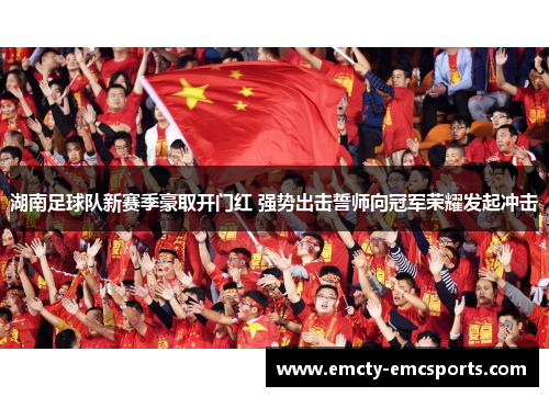 湖南足球队新赛季豪取开门红 强势出击誓师向冠军荣耀发起冲击