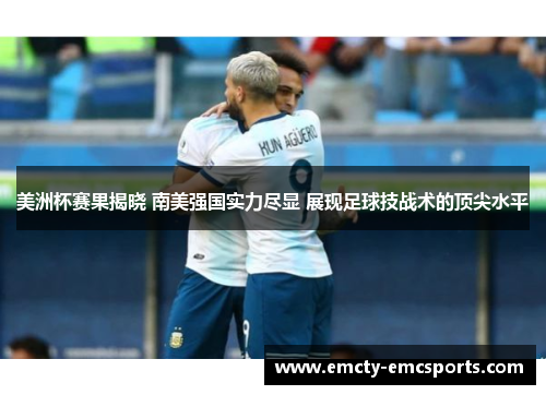 美洲杯赛果揭晓 南美强国实力尽显 展现足球技战术的顶尖水平