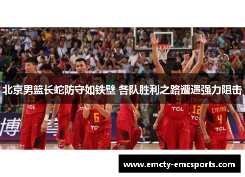 北京男篮长蛇防守如铁壁 各队胜利之路遭遇强力阻击