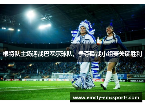 根特队主场迎战巴塞尔球队，争夺欧战小组赛关键胜利