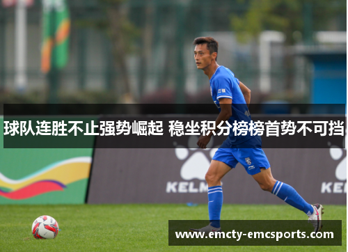 球队连胜不止强势崛起 稳坐积分榜榜首势不可挡