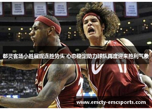 都灵客场小胜展现连胜势头 心态稳定助力球队再度迎来胜利气象