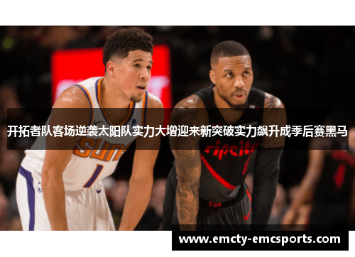 开拓者队客场逆袭太阳队实力大增迎来新突破实力飙升成季后赛黑马